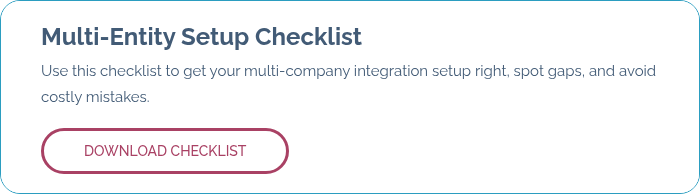 Multi-Entity Setup Checklist Use this checklist to get your multi-company integration setup right, spot gaps, and avoid costly mistakes. &nbsp;